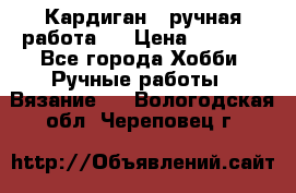 Кардиган ( ручная работа)  › Цена ­ 5 600 - Все города Хобби. Ручные работы » Вязание   . Вологодская обл.,Череповец г.